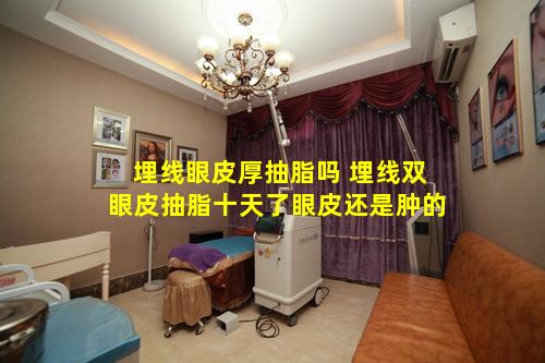 埋线眼皮厚抽脂吗 埋线双眼皮抽脂十天了眼皮还是肿的